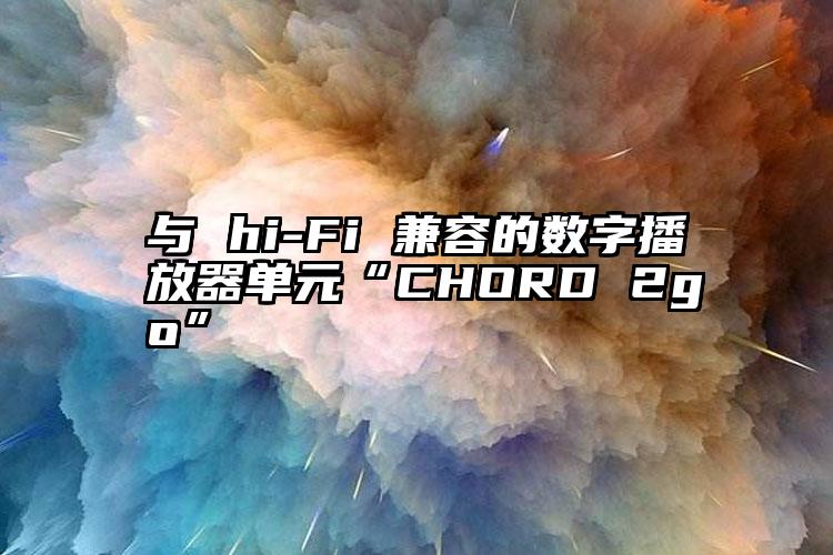 与 hi-Fi 兼容的数字播放器单元“CHORD 2go”